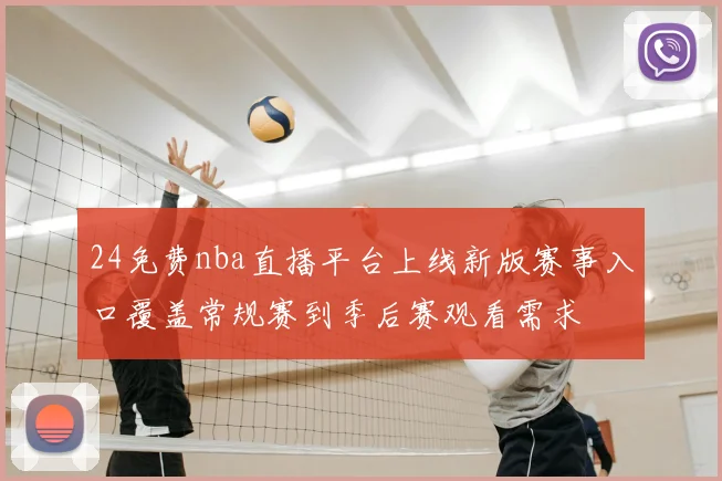 24免费nba直播平台上线新版赛事入口覆盖常规赛到季后赛观看需求