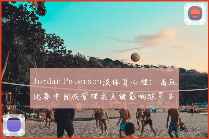 Jordan Peterson谈体育心理：高压比赛中自我管理成关键影响球员临场发挥