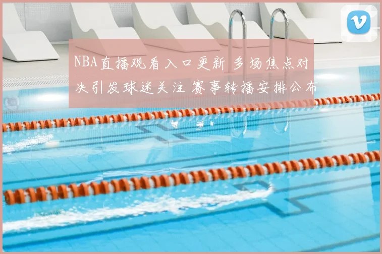 NBA直播观看入口更新 多场焦点对决引发球迷关注 赛事转播安排公布
