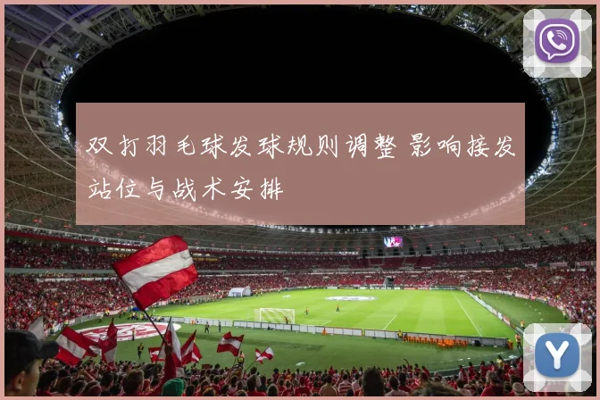 双打羽毛球发球规则调整 影响接发站位与战术安排