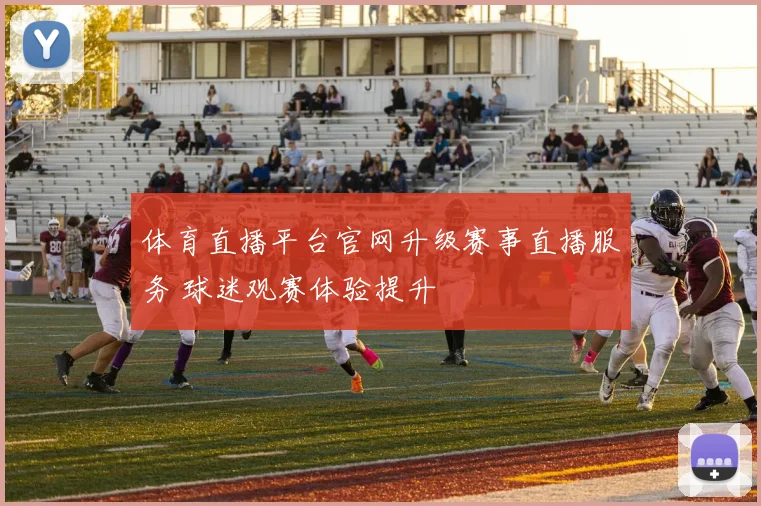 体育直播平台官网升级赛事直播服务 球迷观赛体验提升
