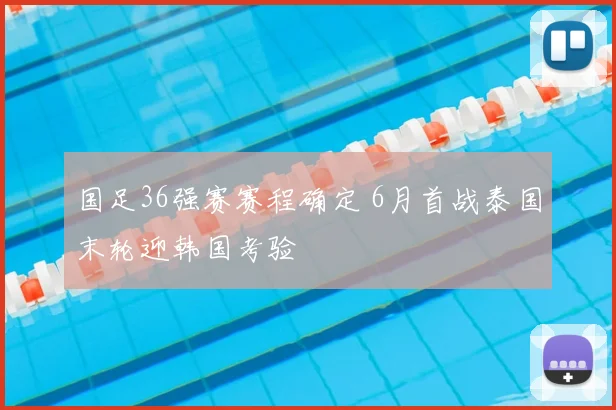 国足36强赛赛程确定 6月首战泰国末轮迎韩国考验