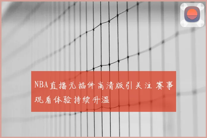 NBA直播无插件高清版引关注 赛事观看体验持续升温