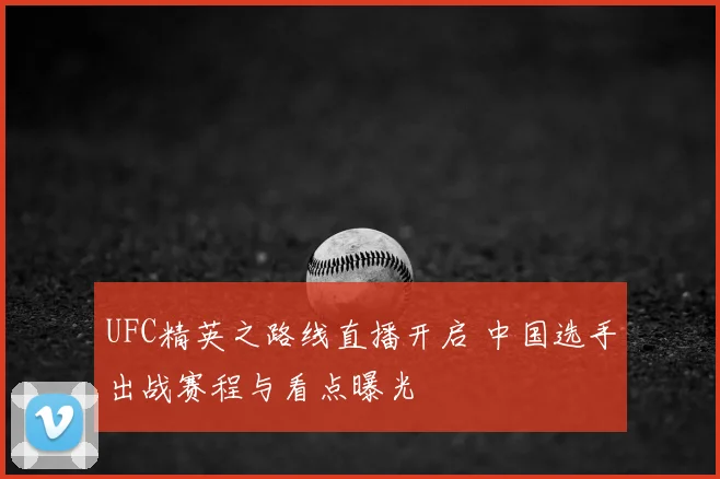 UFC精英之路线直播开启 中国选手出战赛程与看点曝光