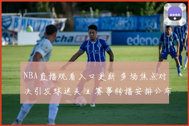 NBA直播观看入口更新 多场焦点对决引发球迷关注 赛事转播安排公布