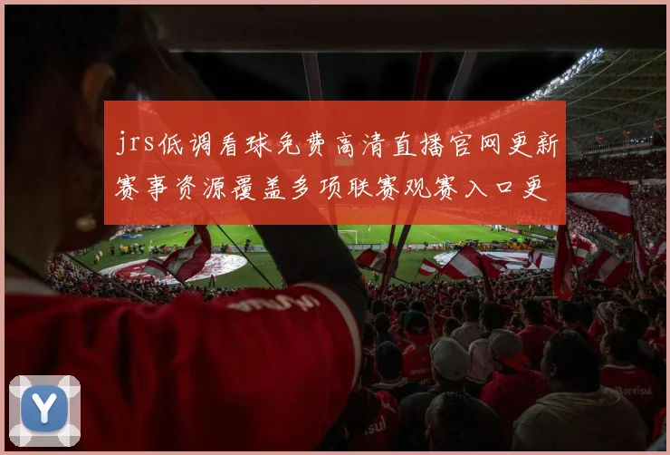 jrs低调看球免费高清直播官网更新赛事资源覆盖多项联赛观赛入口更清晰