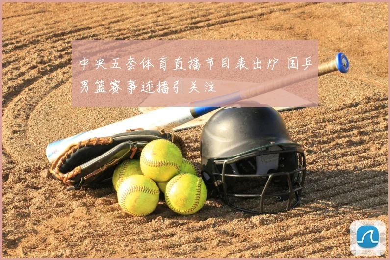 中央五套体育直播节目表出炉 国乒男篮赛事连播引关注