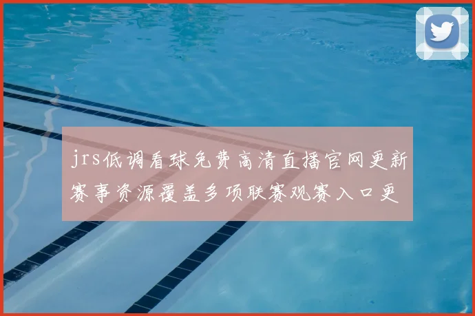 jrs低调看球免费高清直播官网更新赛事资源覆盖多项联赛观赛入口更清晰
