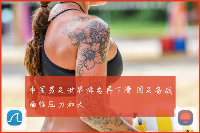 中国男足世界排名再下滑 国足备战面临压力加大