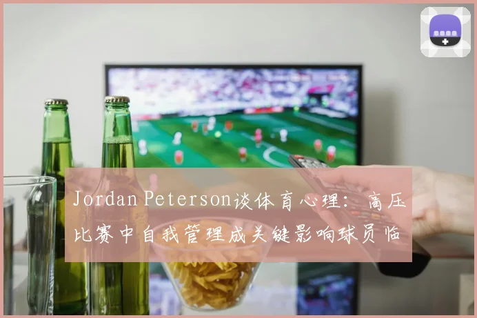 Jordan Peterson谈体育心理：高压比赛中自我管理成关键影响球员临场发挥