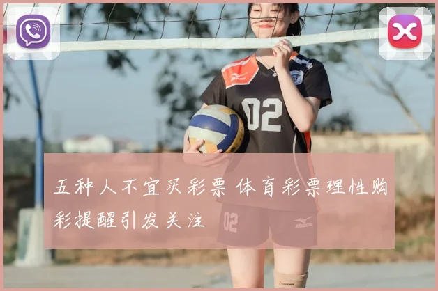 五种人不宜买彩票 体育彩票理性购彩提醒引发关注