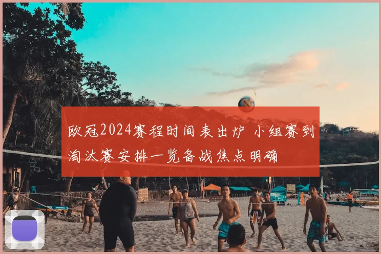 欧冠2024赛程时间表出炉 小组赛到淘汰赛安排一览备战焦点明确