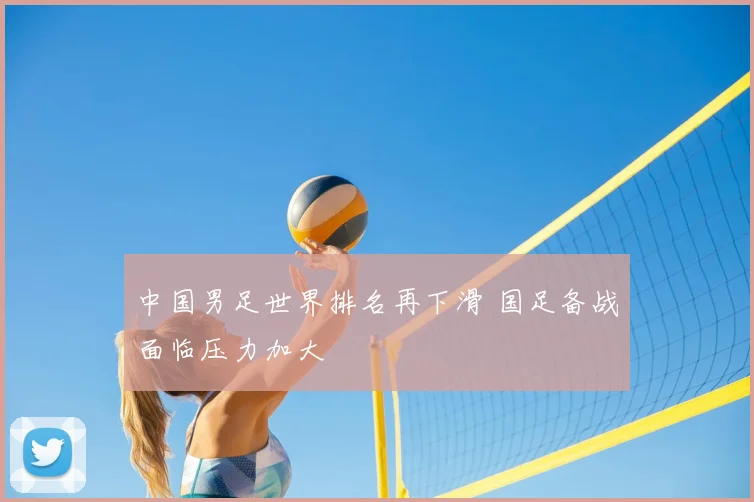 中国男足世界排名再下滑 国足备战面临压力加大