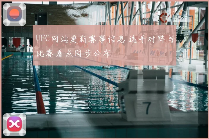 UFC网站更新赛事信息 选手对阵与比赛看点同步公布