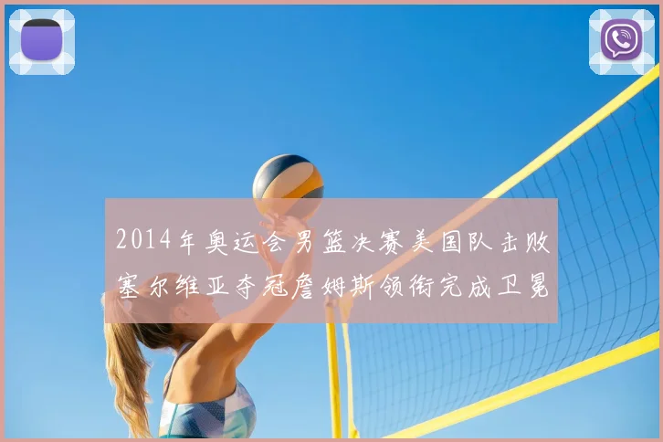 2014年奥运会男篮决赛美国队击败塞尔维亚夺冠詹姆斯领衔完成卫冕