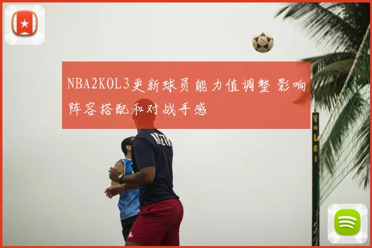 NBA2KOL3更新球员能力值调整 影响阵容搭配和对战手感